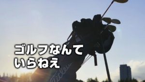 ゴルフなんていらねえ