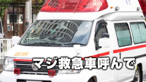 マジ救急車呼んで