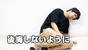 後悔しないように