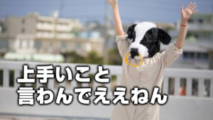 上手いこと言わんでええねん