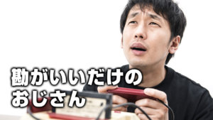 勘がいいだけのおじさん